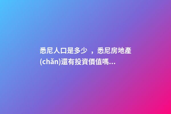 悉尼人口是多少，悉尼房地產(chǎn)還有投資價值嗎？